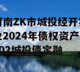 河南ZK市城投经开实业2024年债权资产002城投债定融