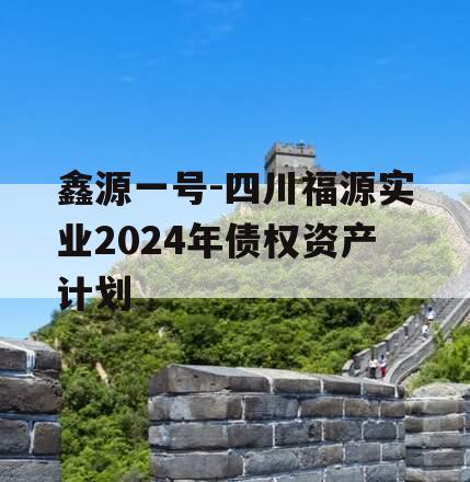 鑫源一号-四川福源实业2024年债权资产计划