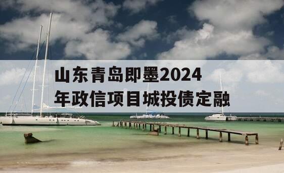 山东青岛即墨2024年政信项目城投债定融