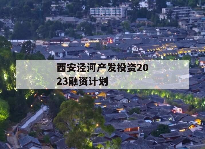 西安泾河产发投资2023融资计划
