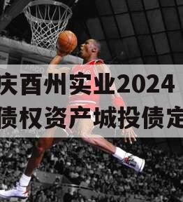 重庆酉州实业2024年债权资产城投债定融