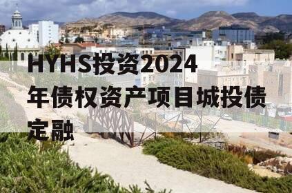 HYHS投资2024年债权资产项目城投债定融