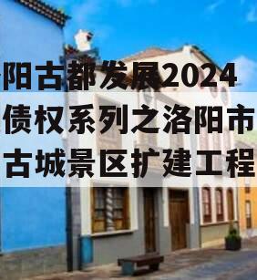 洛阳古都发展2024年债权系列之洛阳市洛邑古城景区扩建工程项目