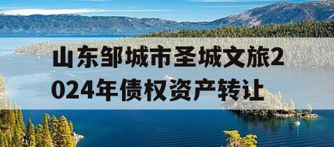 山东邹城市圣城文旅2024年债权资产转让
