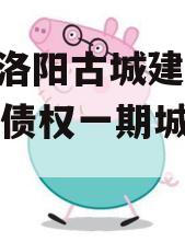 河南洛阳古城建设2023年债权一期城投债定融