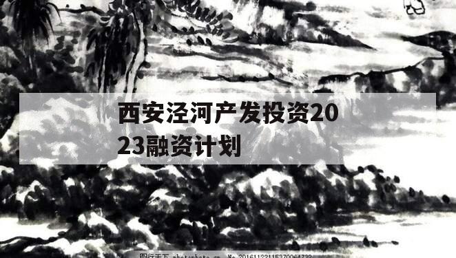 西安泾河产发投资2023融资计划