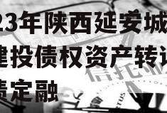2023年陕西延安城市建投债权资产转让城投债定融