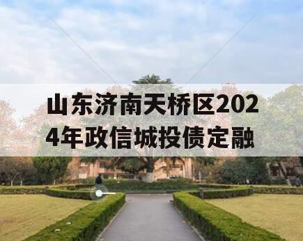 山东济南天桥区2024年政信城投债定融