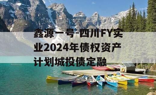 鑫源一号-四川FY实业2024年债权资产计划城投债定融