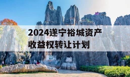 2024遂宁裕城资产收益权转让计划