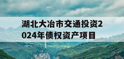 湖北大冶市交通投资2024年债权资产项目