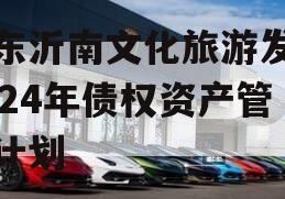 山东沂南文化旅游发展2024年债权资产管理计划