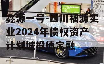 鑫源一号-四川福源实业2024年债权资产计划城投债定融
