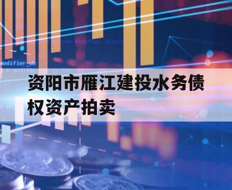 资阳市雁江建投水务债权资产拍卖