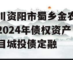 四川资阳市蜀乡金农投资2024年债权资产项目城投债定融