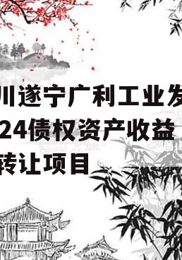 四川遂宁广利工业发展2024债权资产收益权转让项目