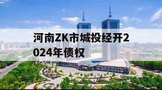 河南ZK市城投经开2024年债权