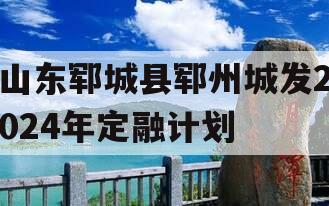山东郓城县郓州城发2024年定融计划