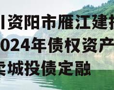 四川资阳市雁江建投水务2024年债权资产拍卖城投债定融