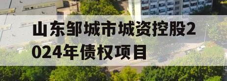 山东邹城市城资控股2024年债权项目