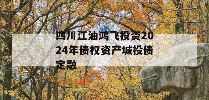 四川江油鸿飞投资2024年债权资产城投债定融