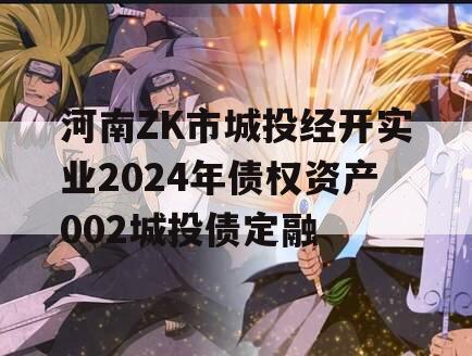 河南ZK市城投经开实业2024年债权资产002城投债定融