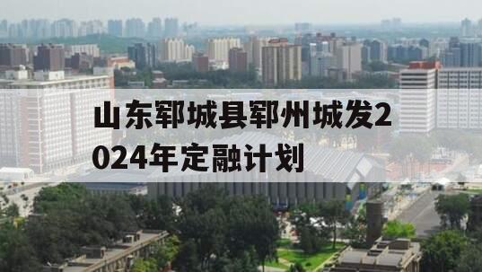 山东郓城县郓州城发2024年定融计划