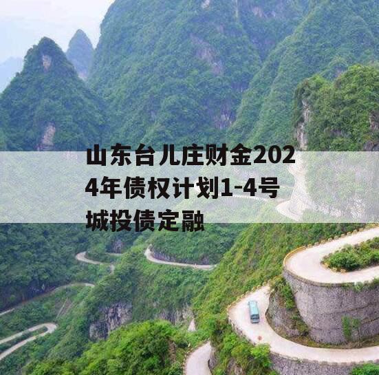 山东台儿庄财金2024年债权计划1-4号城投债定融