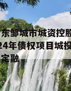 山东邹城市城资控股2024年债权项目城投债定融