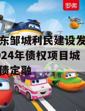 山东邹城利民建设发展2024年债权项目城投债定融