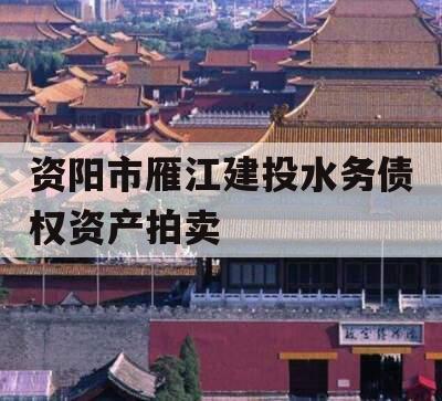 资阳市雁江建投水务债权资产拍卖