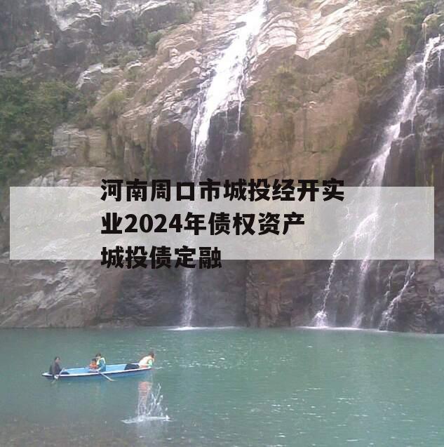 河南周口市城投经开实业2024年债权资产城投债定融