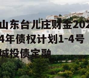 山东台儿庄财金2024年债权计划1-4号城投债定融