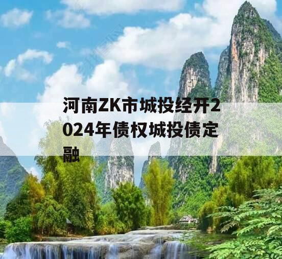 河南ZK市城投经开2024年债权城投债定融