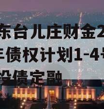 山东台儿庄财金2024年债权计划1-4号城投债定融