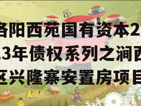 洛阳西苑国有资本2023年债权系列之涧西区兴隆寨安置房项目