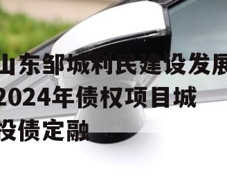 山东邹城利民建设发展2024年债权项目城投债定融