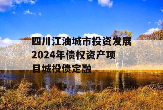 四川江油城市投资发展2024年债权资产项目城投债定融