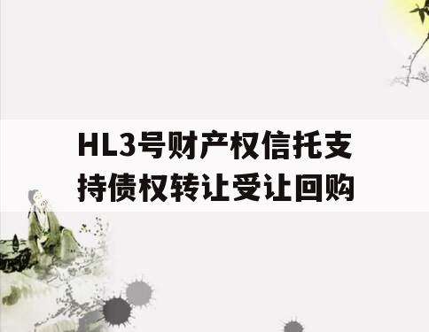 HL3号财产权信托支持债权转让受让回购