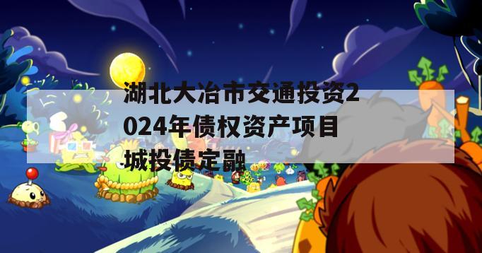湖北大冶市交通投资2024年债权资产项目城投债定融