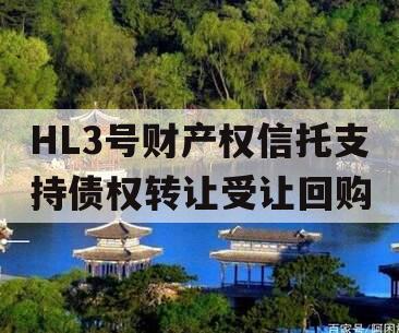 HL3号财产权信托支持债权转让受让回购