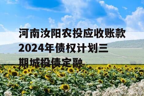 河南汝阳农投应收账款2024年债权计划三期城投债定融