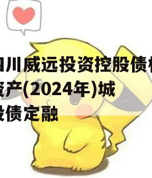四川威远投资控股债权资产(2024年)城投债定融