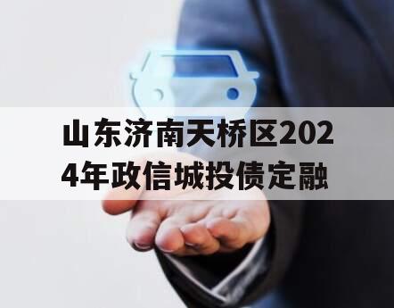 山东济南天桥区2024年政信城投债定融
