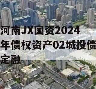 河南JX国资2024年债权资产02城投债定融