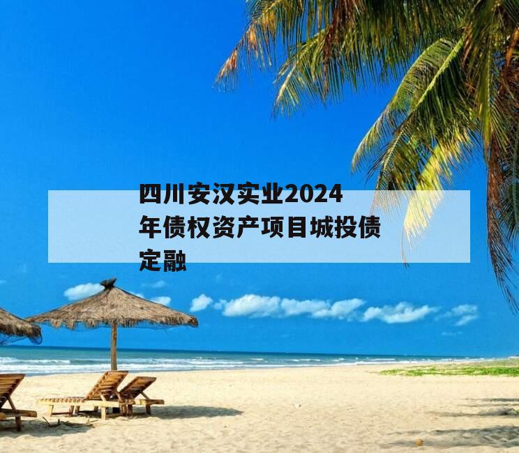 四川安汉实业2024年债权资产项目城投债定融