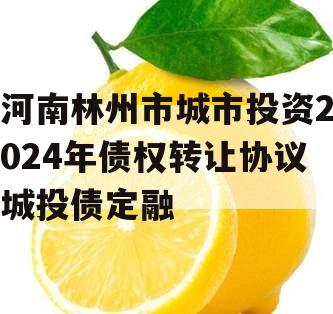 河南林州市城市投资2024年债权转让协议城投债定融