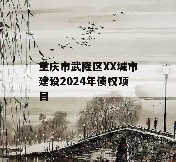 重庆市武隆区XX城市建设2024年债权项目