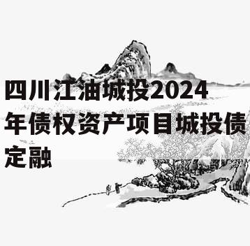 四川江油城投2024年债权资产项目城投债定融