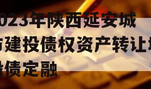 2023年陕西延安城市建投债权资产转让城投债定融